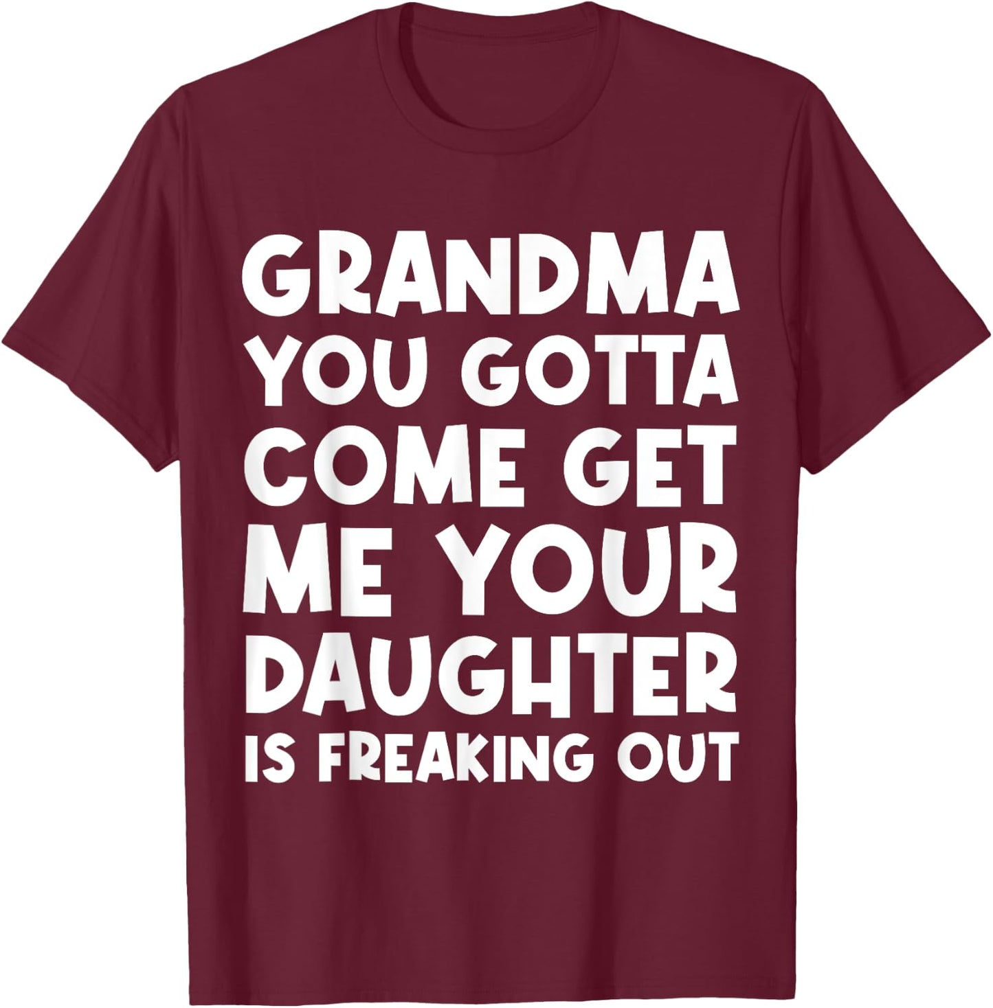 Grandma You Gotta Come Get Me Your Daughter Is Freaking Out T-Shirt - T-Shirt | Maroon