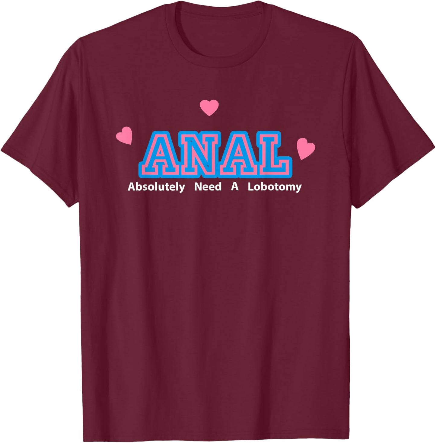 Anal Absolutely Need A Lobotomy T-Shirt - T-Shirt | Maroon