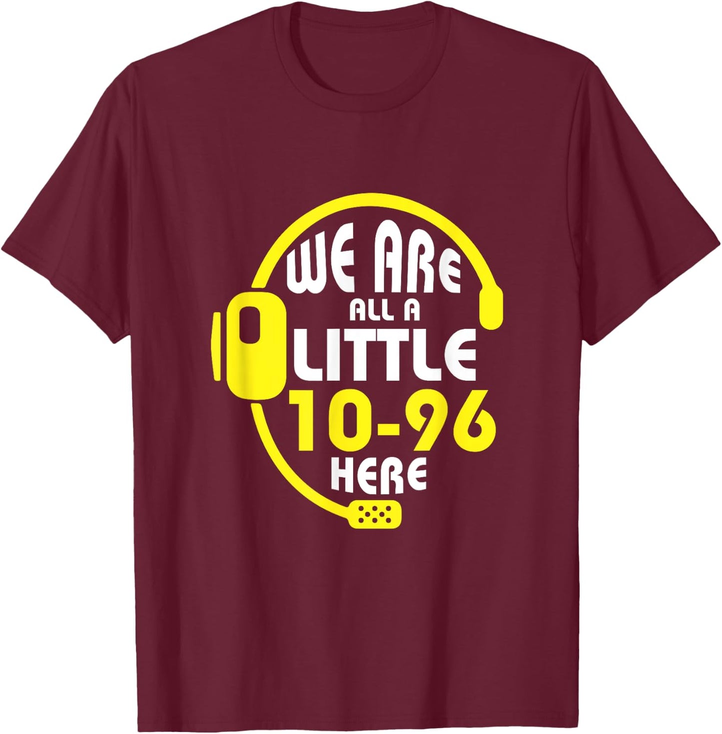 We Are All A Little 10-96 Here Dispatcher Emergency T-Shirt - T-Shirt | Maroon