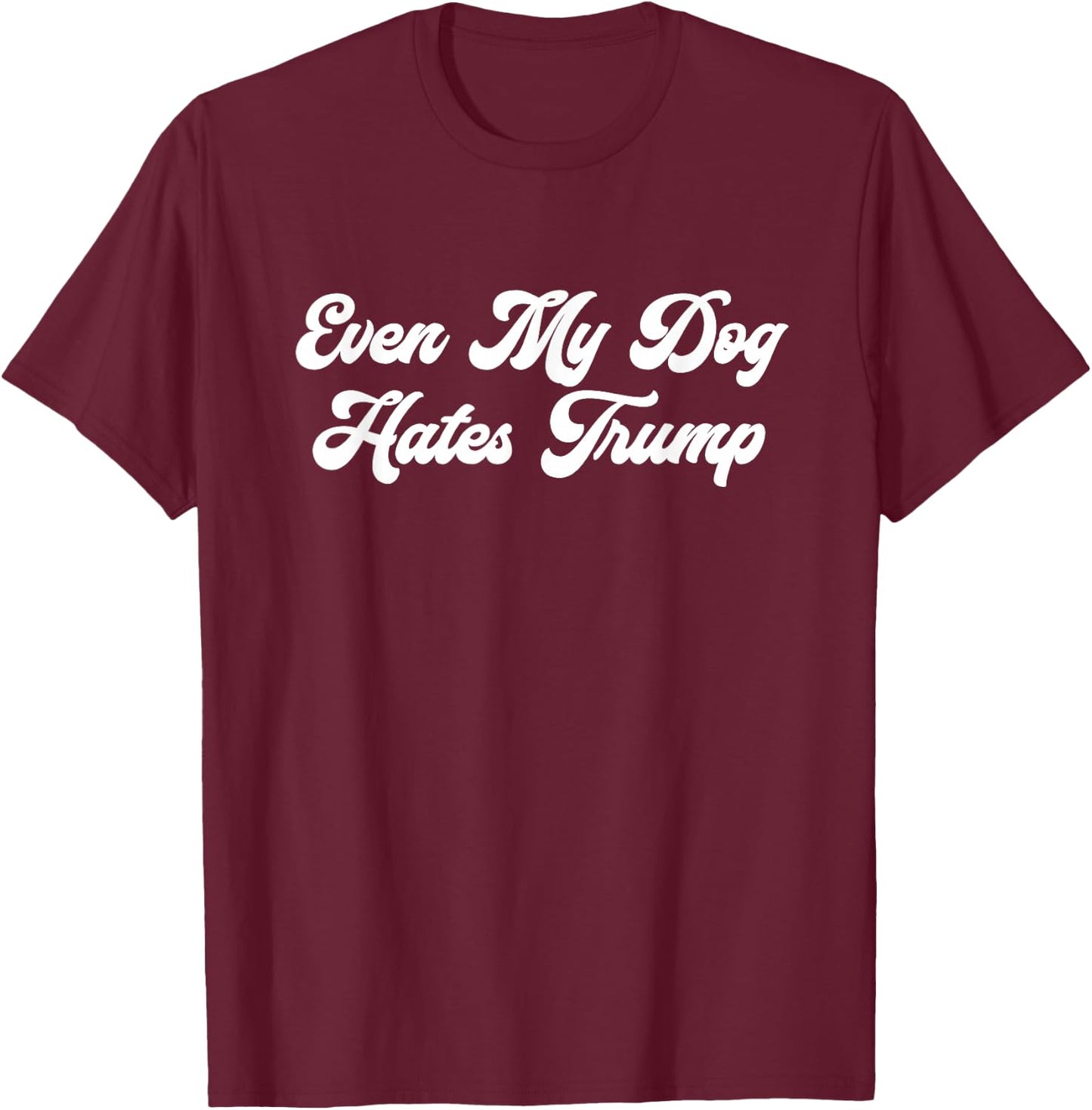 Even My Dog Hates Trump T-Shirt - T-Shirt | Maroon