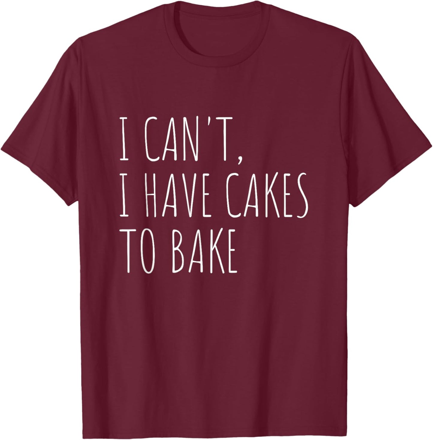 I Can't I Have Cakes to Bake Funny Cake Baker T-Shirt - T-Shirt | Maroon