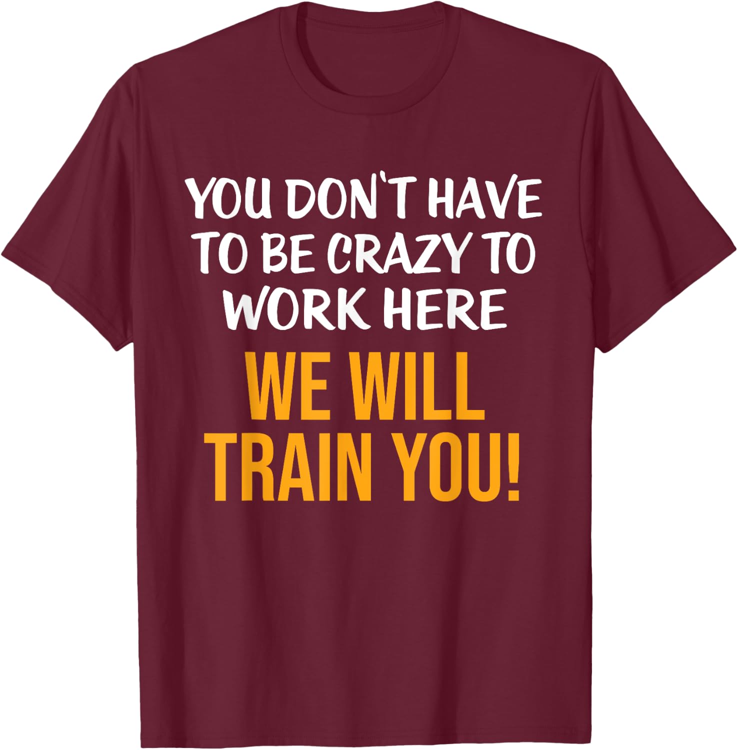 You Don't Have To Be Crazy To Work Here Humor Sarcastic T-Shirt - T-Shirt | Maroon