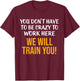 You Don't Have To Be Crazy To Work Here Humor Sarcastic T-Shirt - T-Shirt | Maroon