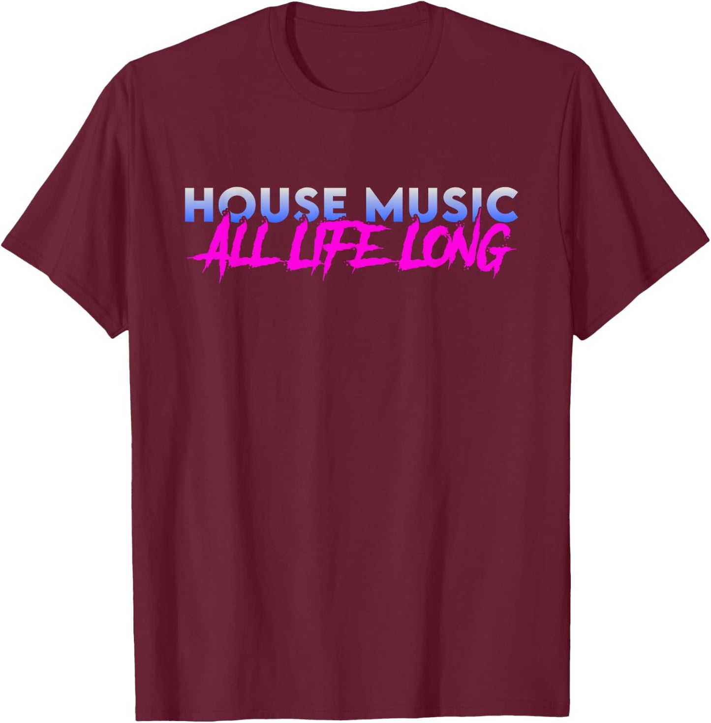 House Music All Life Long - EDM Rave Festival DJ Quote T-Shirt - T-Shirt | Maroon