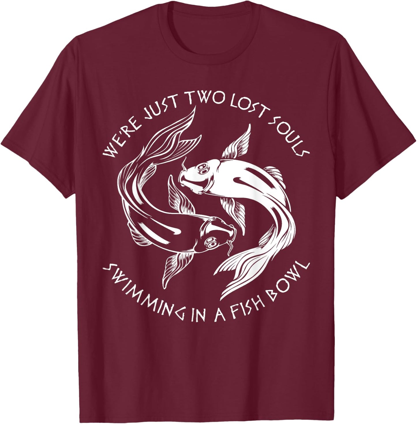 We're Just Two Lost Souls Swimming In A Fish Bowl Love Fan T-Shirt - T-Shirt | Maroon
