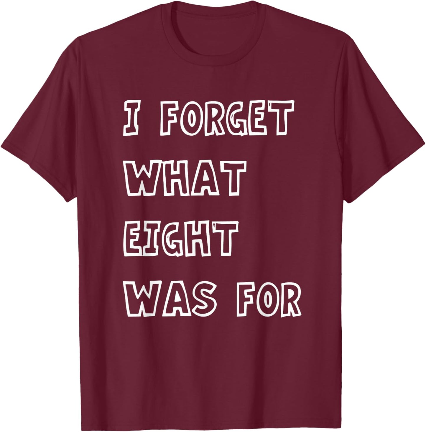 I Forget What Eight Was For Funny Sarcasm Saying T-Shirt - T-Shirt | Maroon