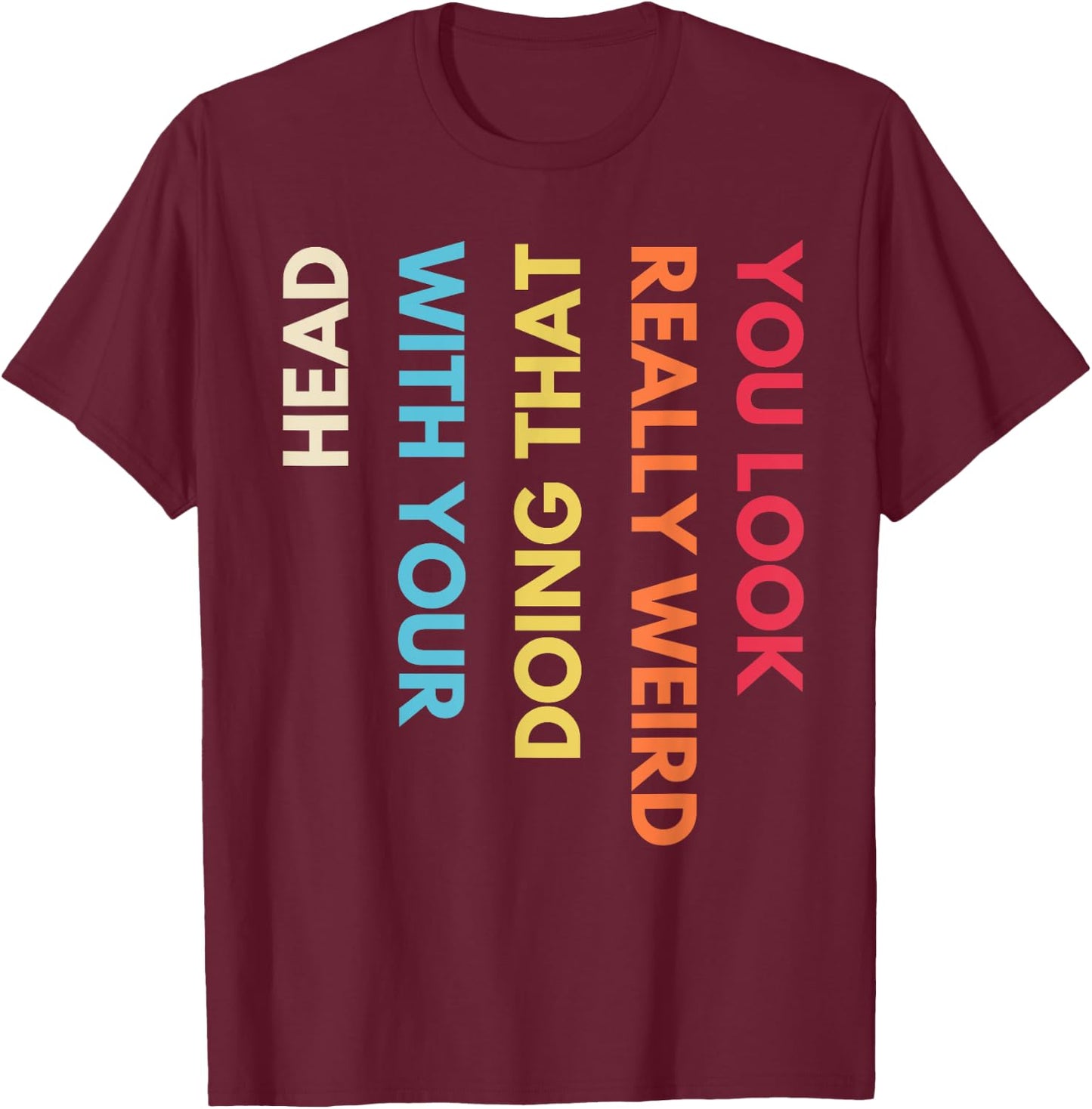 You Look Really Weird Doing That with Your Head Funny Quote T-Shirt - T-Shirt | Maroon
