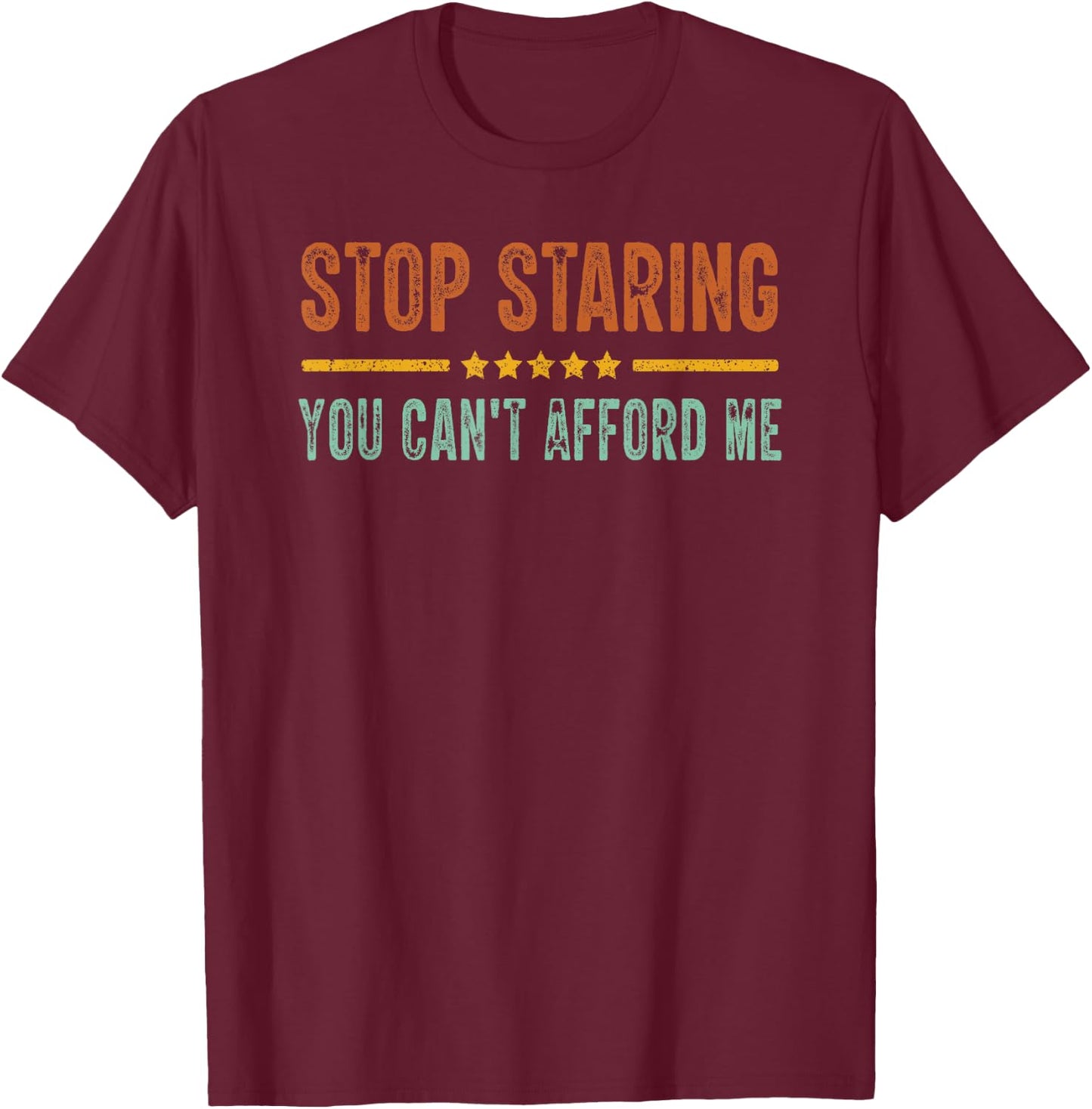 Stop Staring You Can't Afford Me Funny T-Shirt - T-Shirt | Maroon