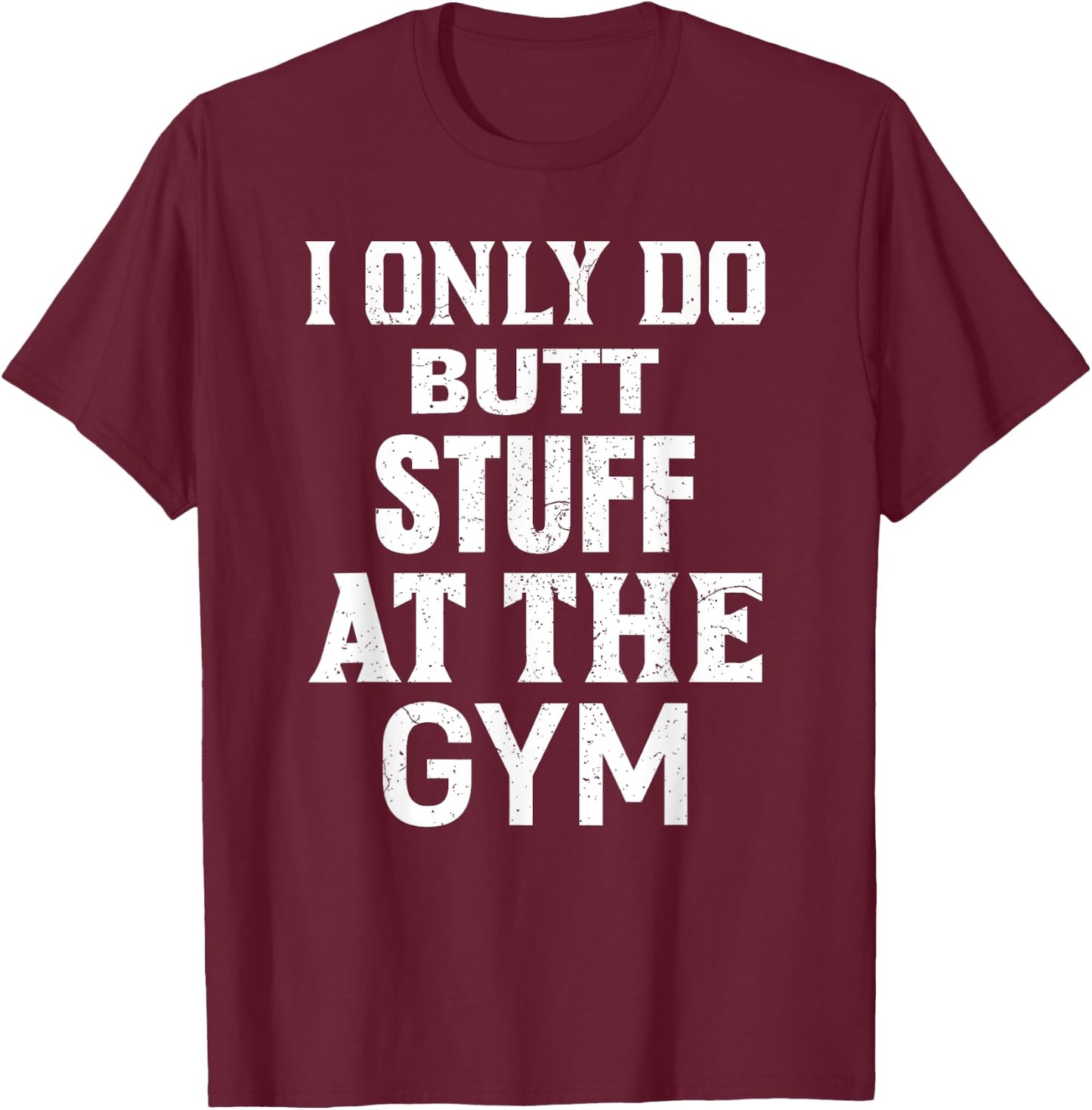 Funny Fitness Workout, I Only Do Butt Stuff At The Gym T-Shirt - T-Shirt | Maroon