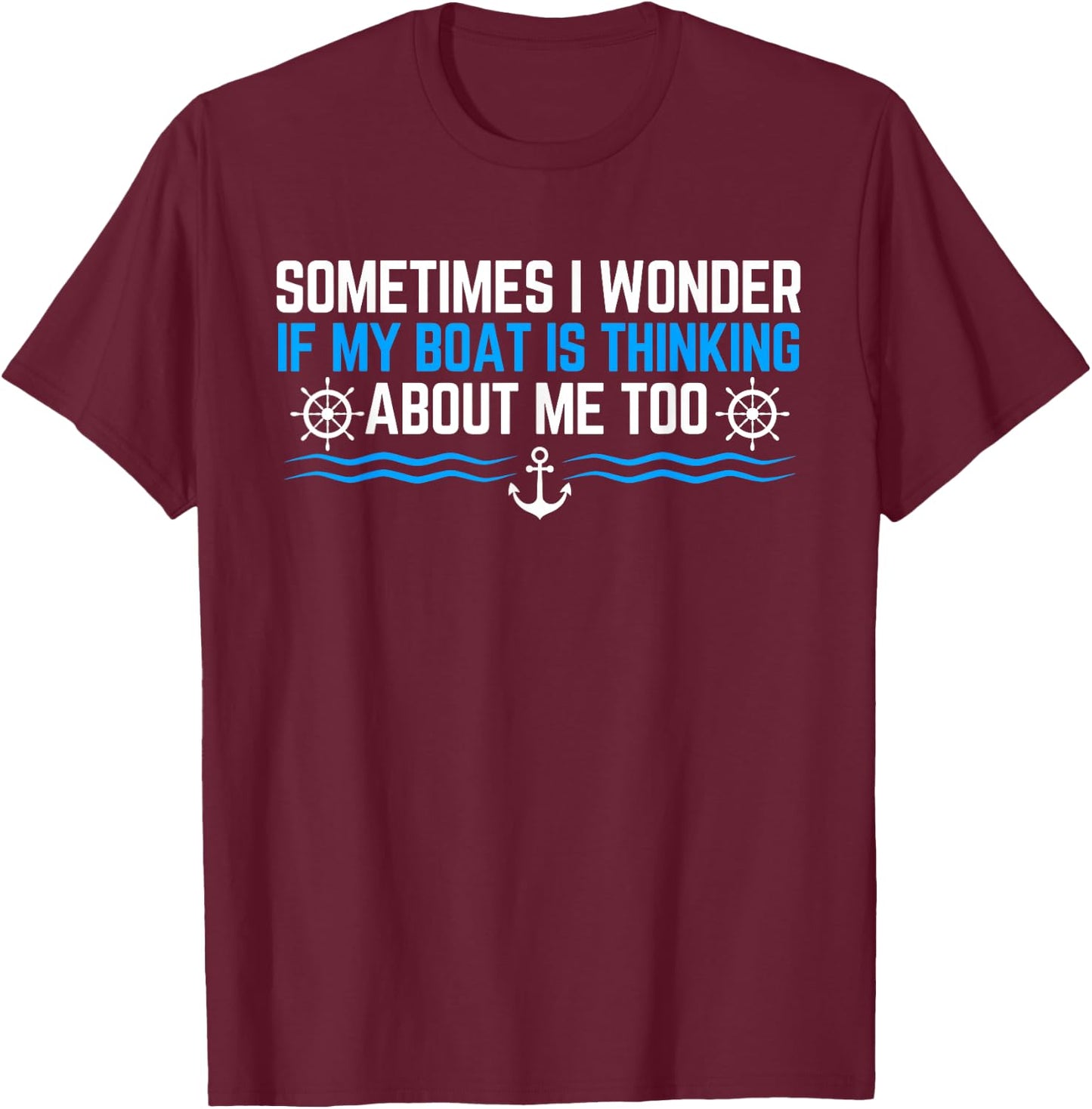 Sometimes i Wonder if My Boat is Thinking About Me Too T-Shirt - T-Shirt | Maroon