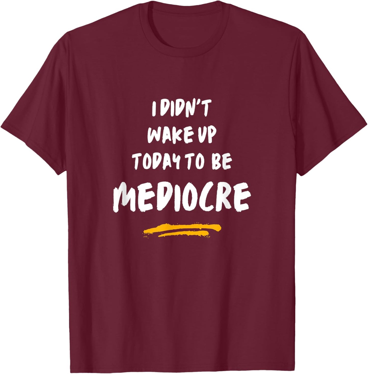 I did not wake up today to be mediocre Don't settle! T-Shirt - T-Shirt | Maroon