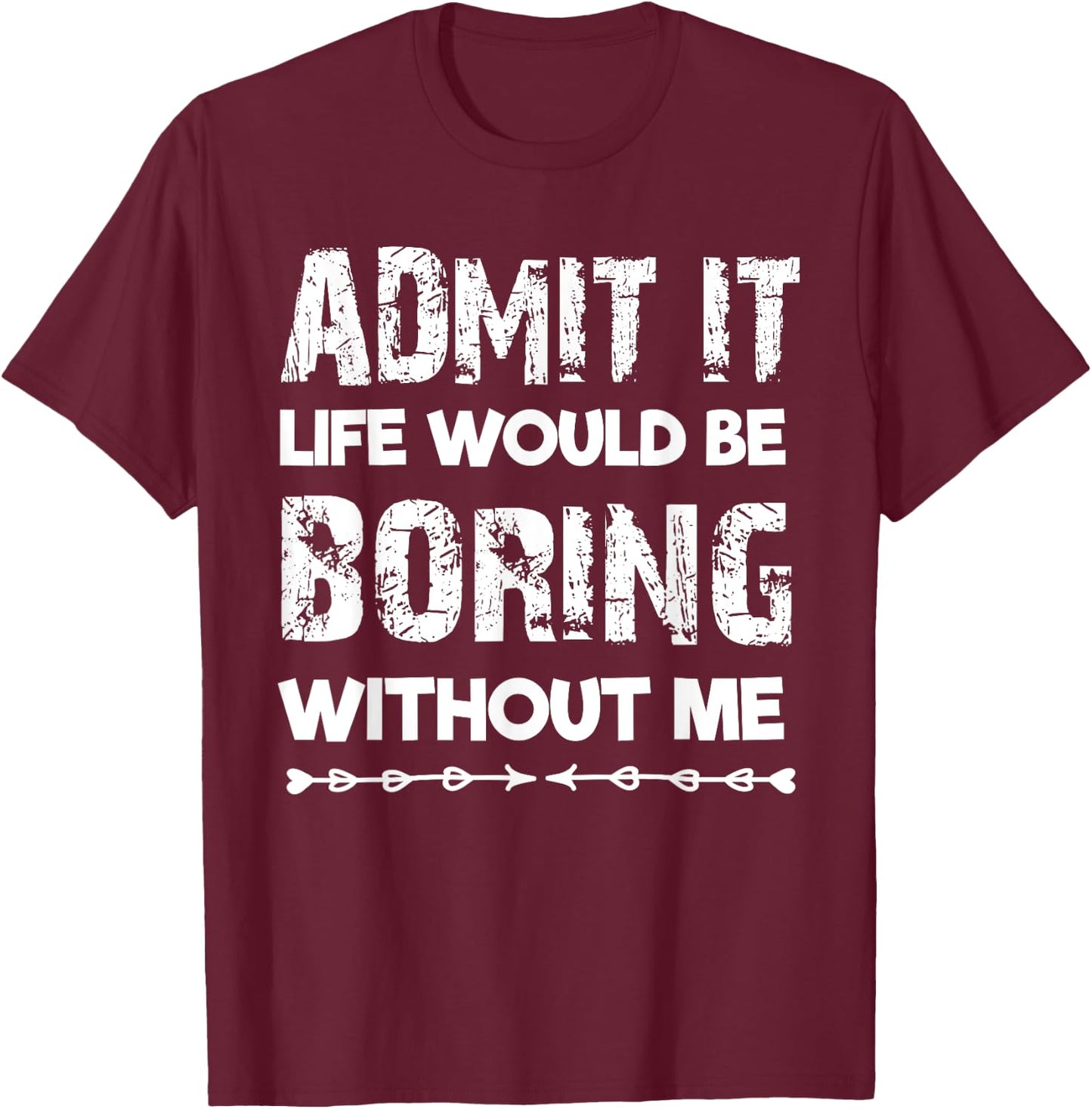 Admit It Life Be Boring Without Me Funny Saying Sarcastic T-Shirt - T-Shirt | Maroon