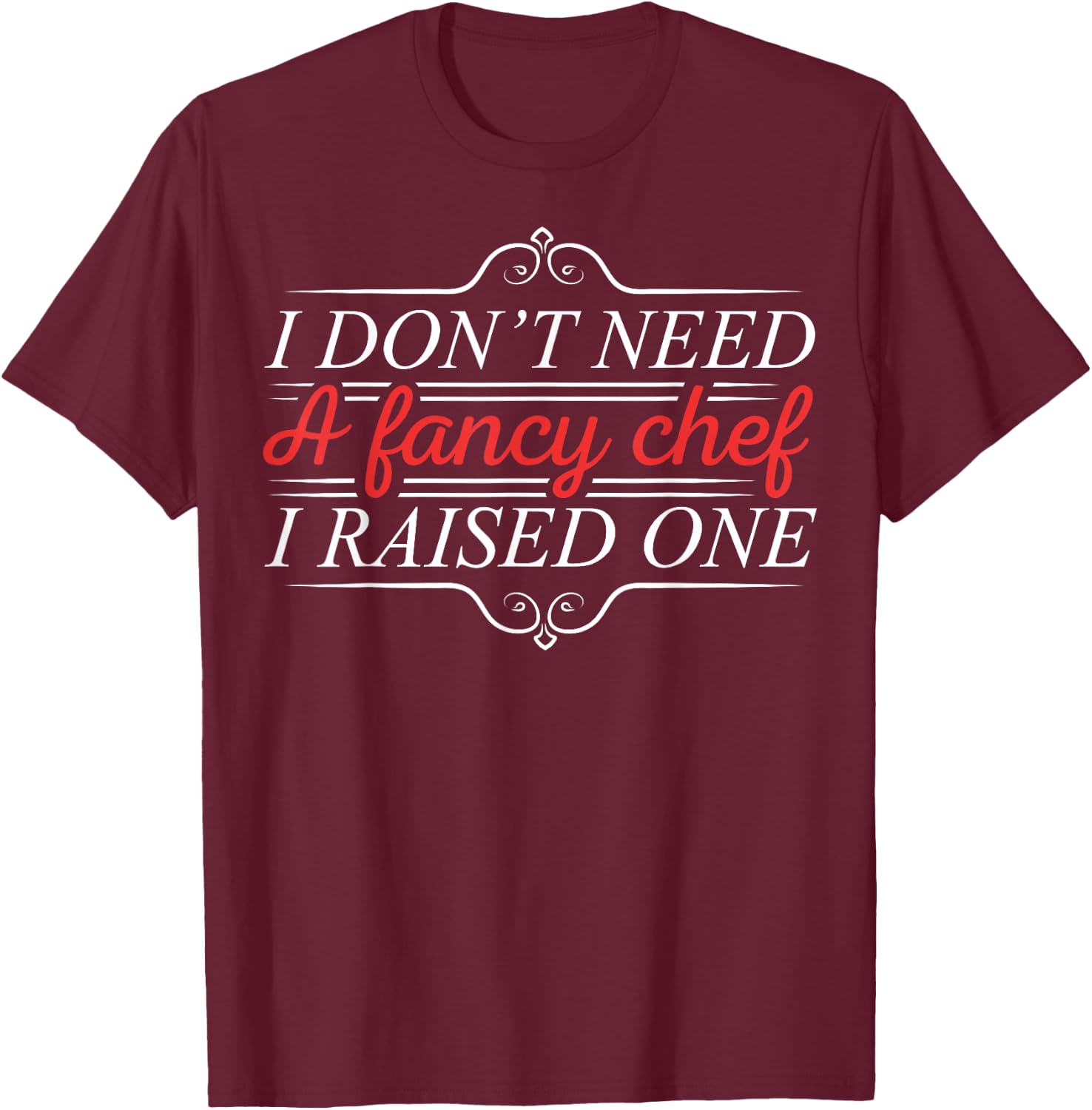I Don't Need A Fancy Chef I Raised One Cooking Lover Cook T-Shirt - T-Shirt | Maroon