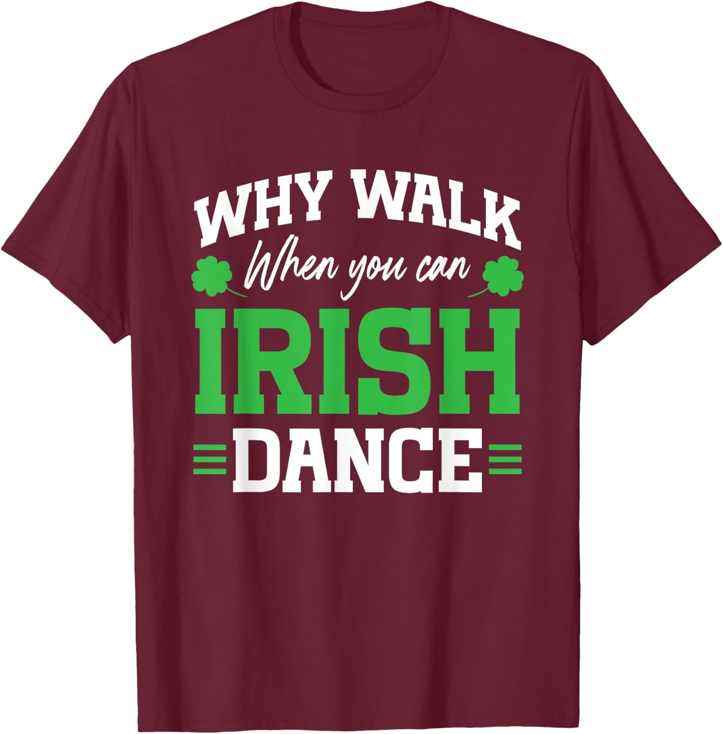 Irish Dancing Why Walk when you can Irish Tap Dance T-Shirt - T-Shirt | Maroon