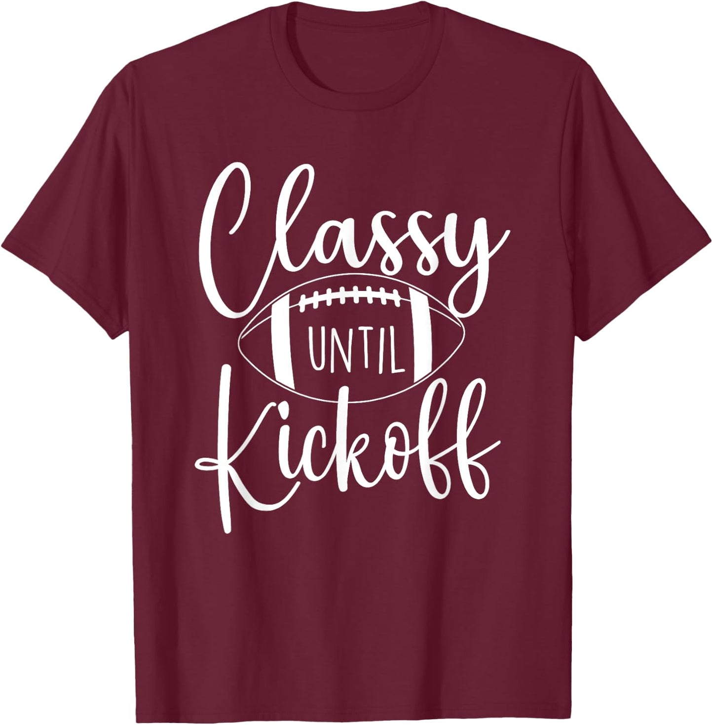 Classy Until Kickoff - Game Day Football Player Sports Lover T-Shirt - T-Shirt | Maroon