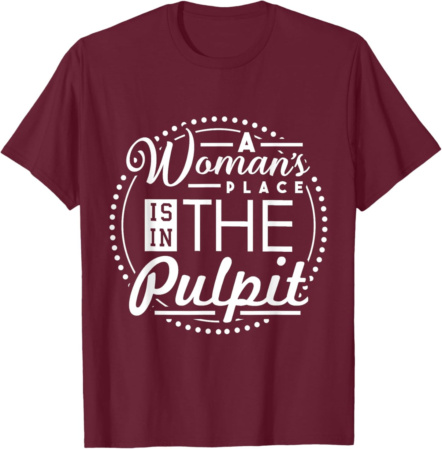 A Woman's Place is in the Pulpit Christian T-Shirt - T-Shirt | Maroon