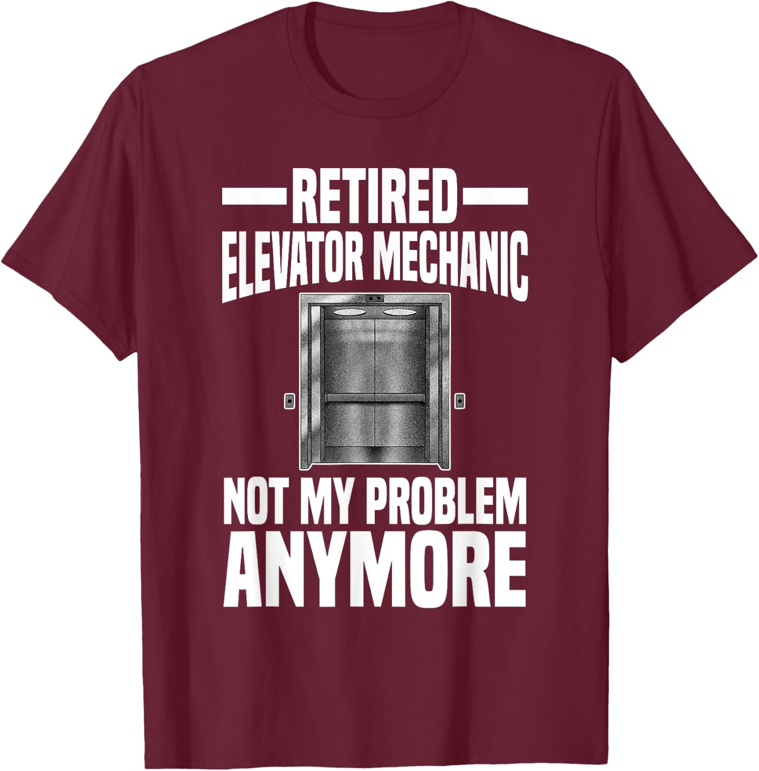 Retired Elevator Mechanic Not My Problem Anymore Retirement T-Shirt - T-Shirt | Maroon