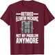 Retired Elevator Mechanic Not My Problem Anymore Retirement T-Shirt - T-Shirt | Maroon