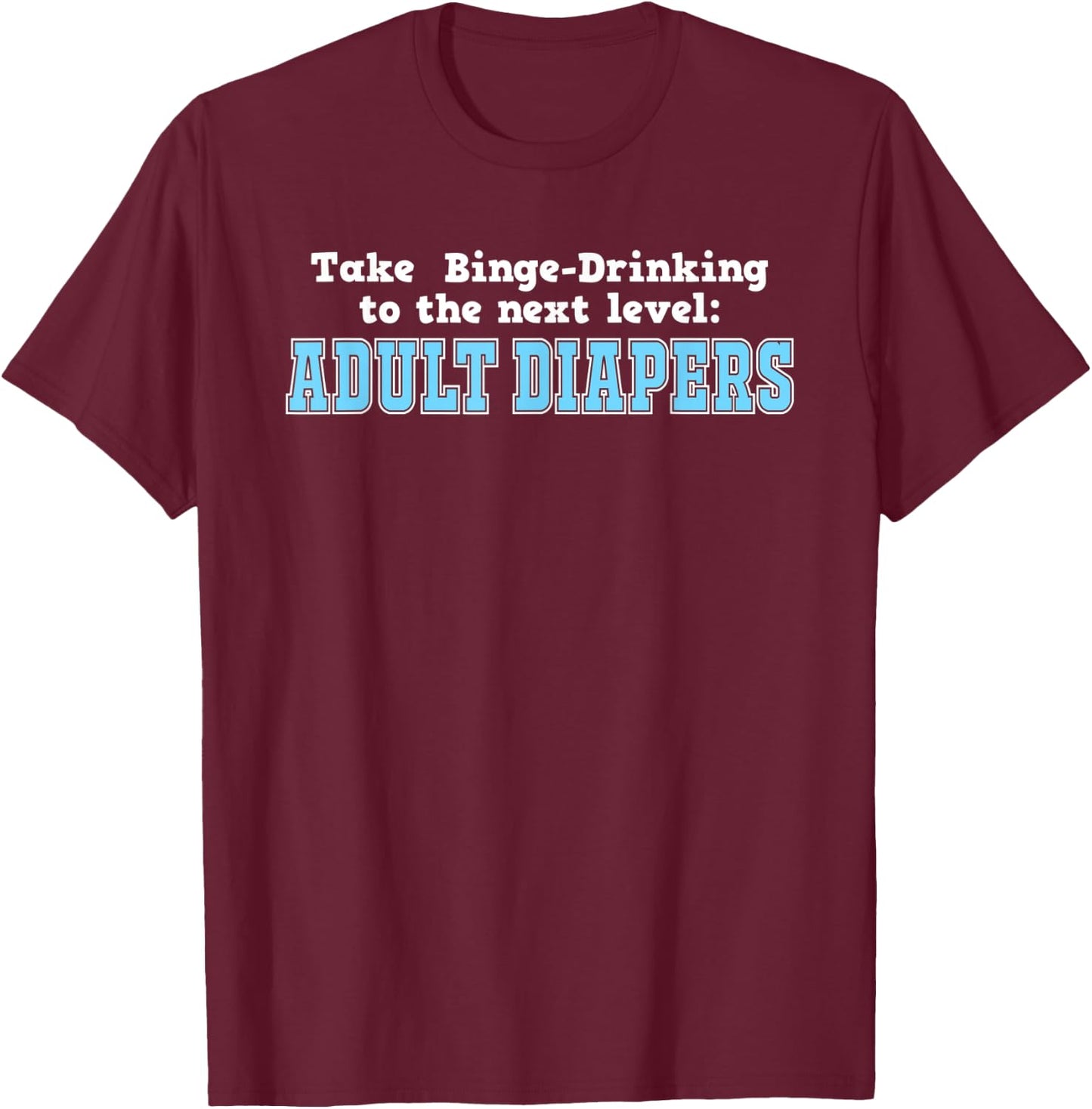 Take Binge Drinking to the Next Level Adult Diapers T-Shirt - T-Shirt | Maroon