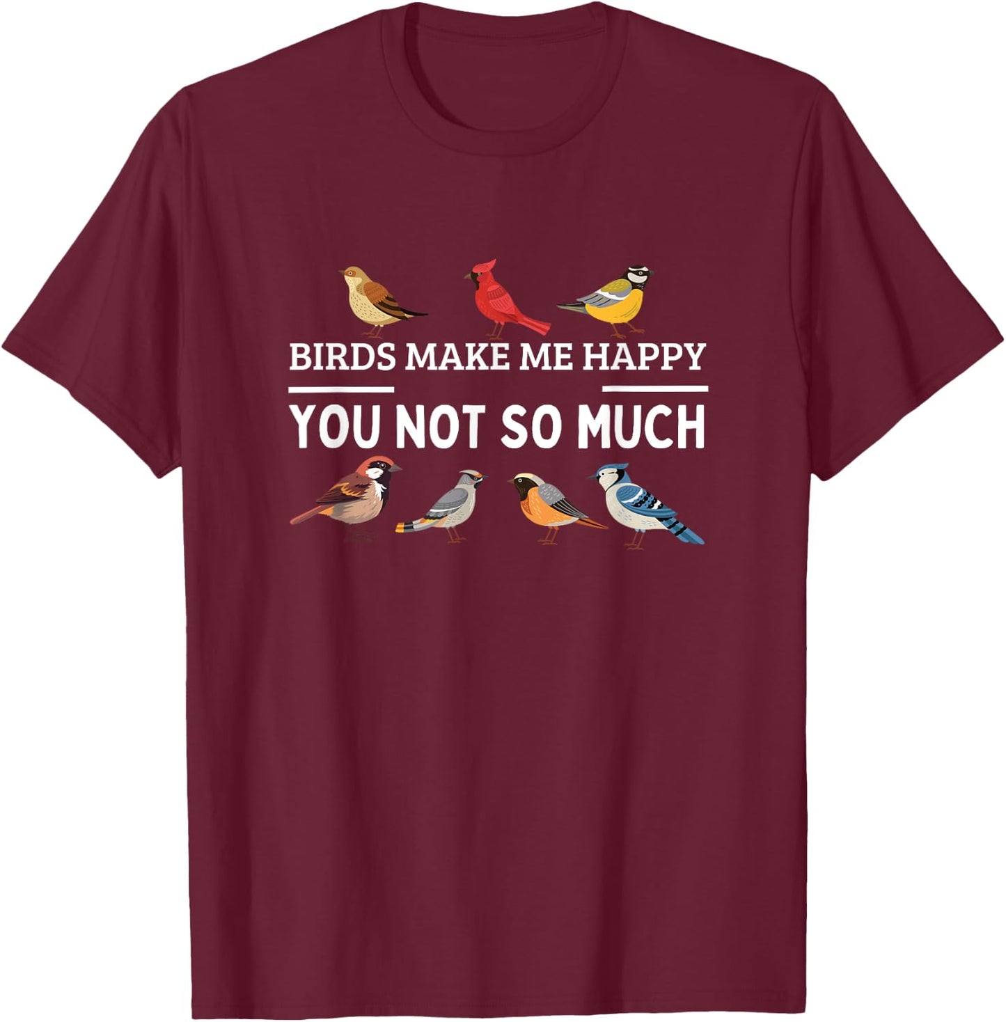 Birds Make Me Happy You Not So Much Bird Watching T-Shirt - T-Shirt | Maroon