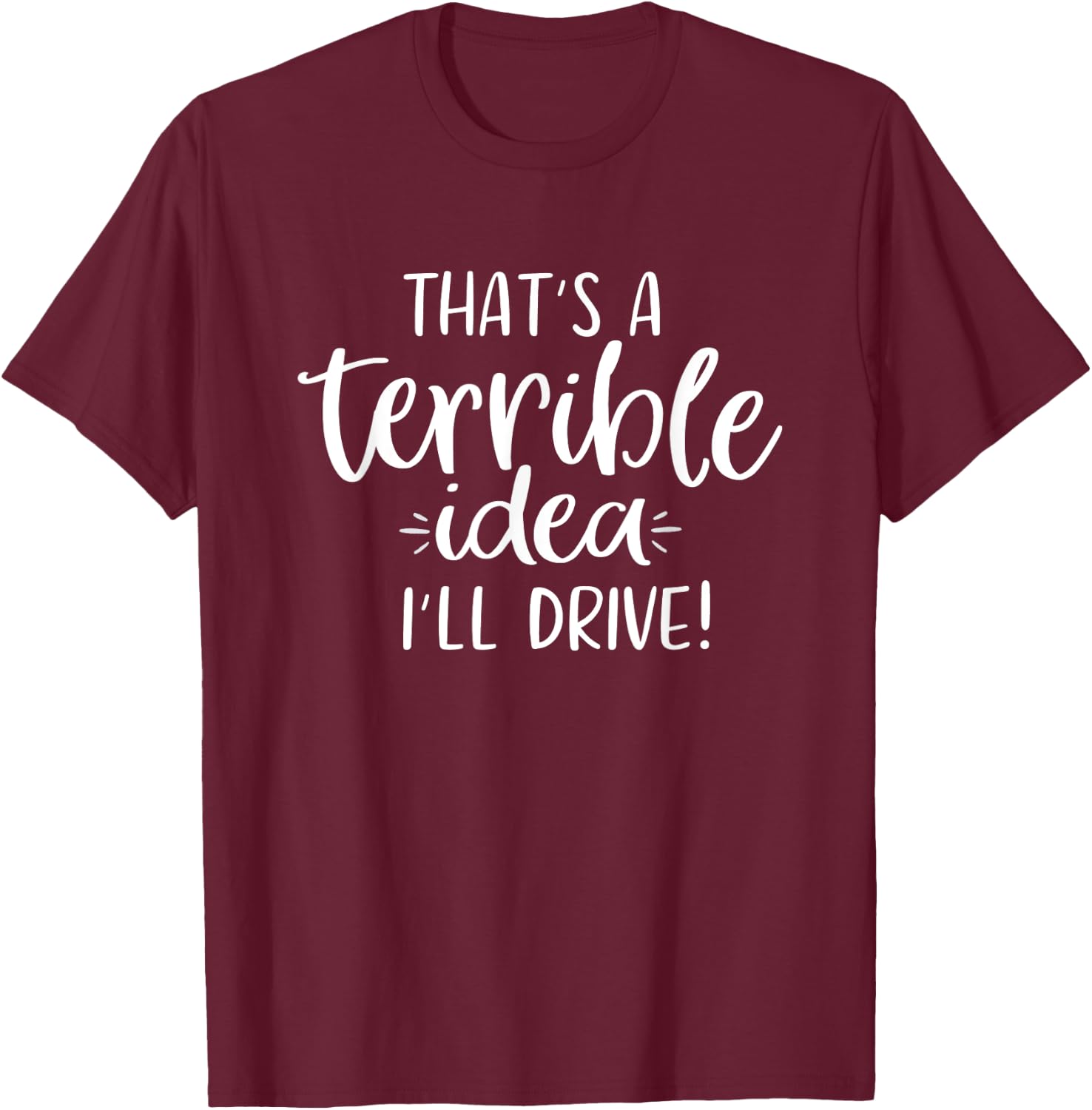 That's a Terrible Idea I'll Drive Funny T-Shirt - T-Shirt | Maroon