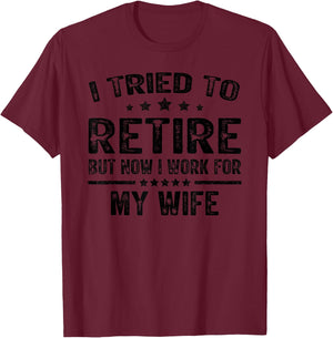 I Tried To Retire But Now I Work For My Wife Funny T-Shirt - T-Shirt | Maroon