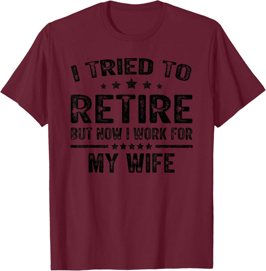 I Tried To Retire But Now I Work For My Wife Funny T-Shirt - T-Shirt | Maroon
