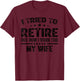 I Tried To Retire But Now I Work For My Wife Funny T-Shirt - T-Shirt | Maroon