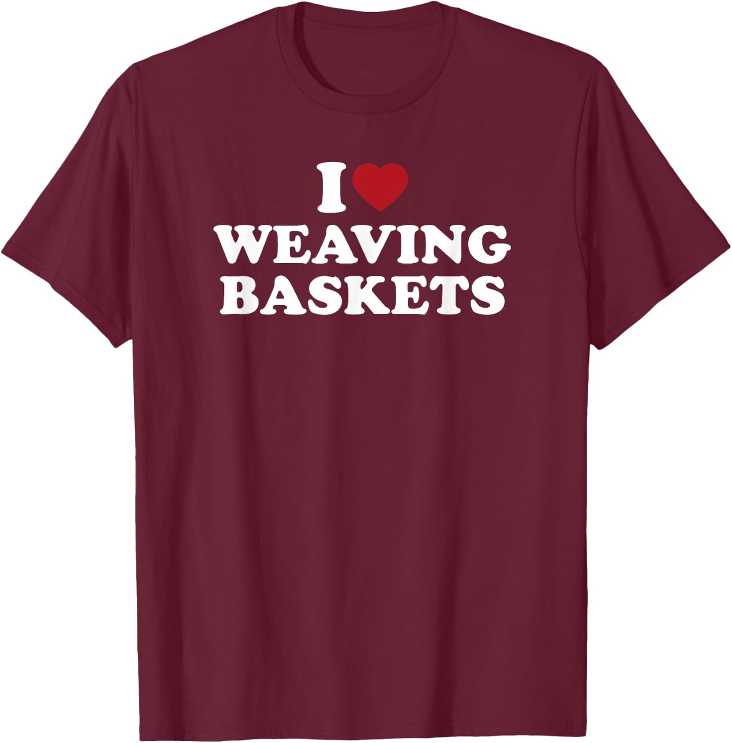 I Love Weaving Baskets, I Heart Weaving Baskets T-Shirt - T-Shirt | Maroon