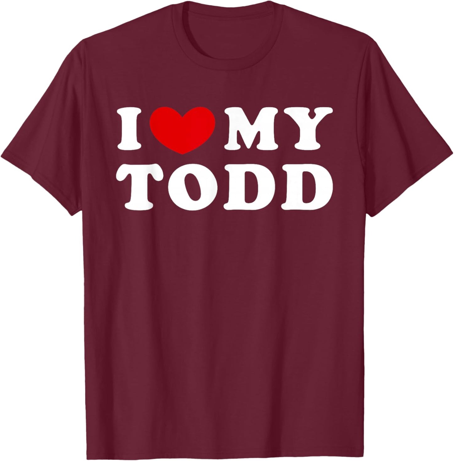 I Love My Todd, I Love My Todd T-Shirt - T-Shirt | Maroon