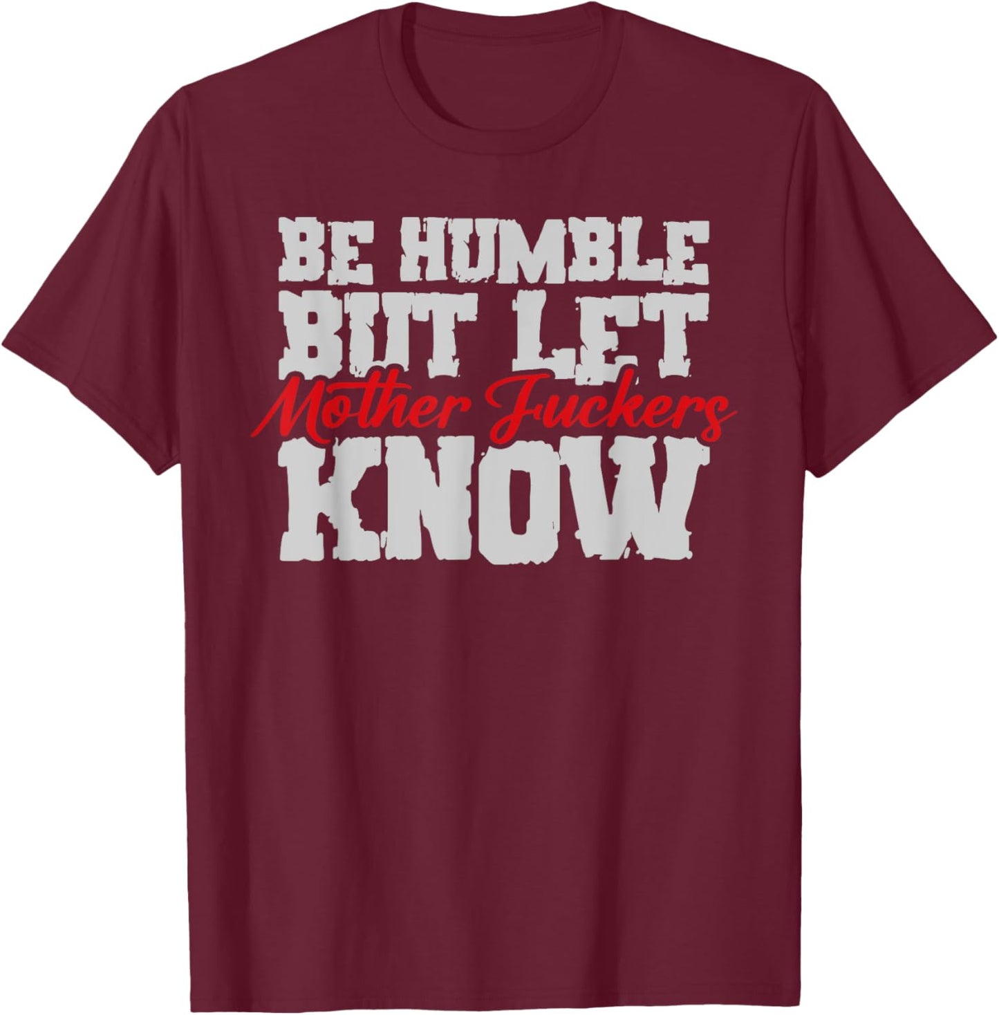 Be Humble But Let Mother Fuckers Know Funny T-Shirt - T-Shirt | Maroon