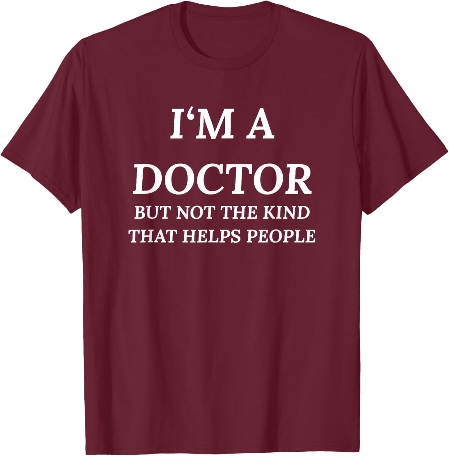 I'm A Doctor, But Not The Kind That Helps People T-Shirt - T-Shirt | Maroon