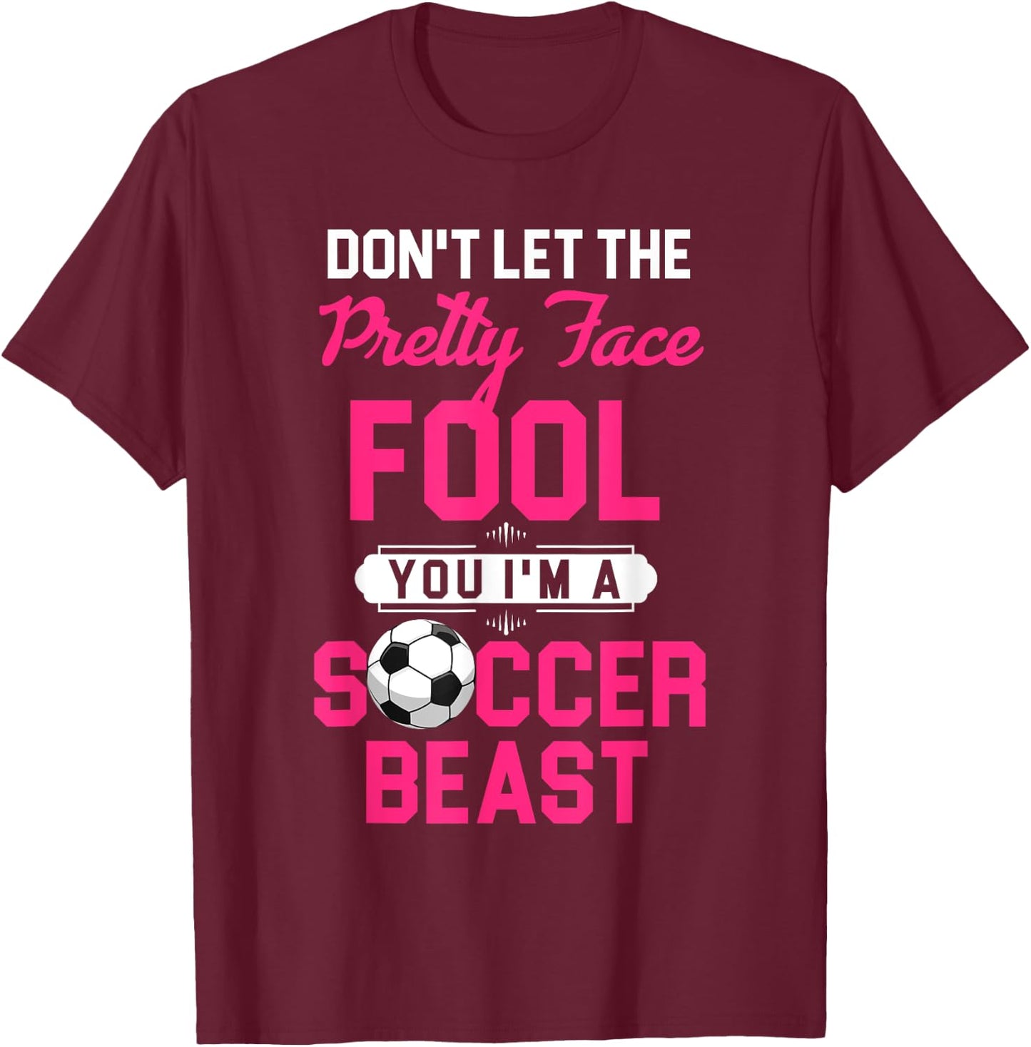 Don't Let The Pretty Face Fool You I'm A Soccer Beast T-Shirt - T-Shirt | Maroon