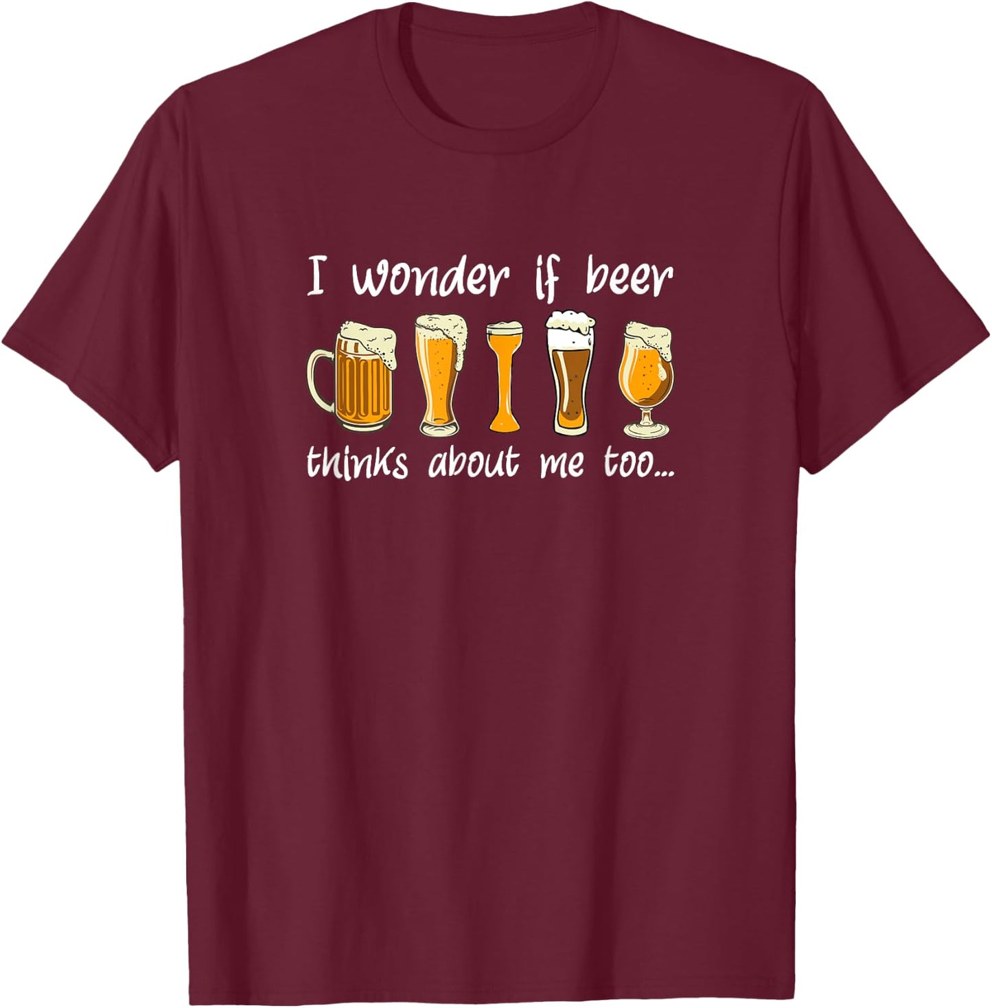 Does Beer Think About Me Too, Funny Beer Drinking T-Shirt - T-Shirt | Maroon