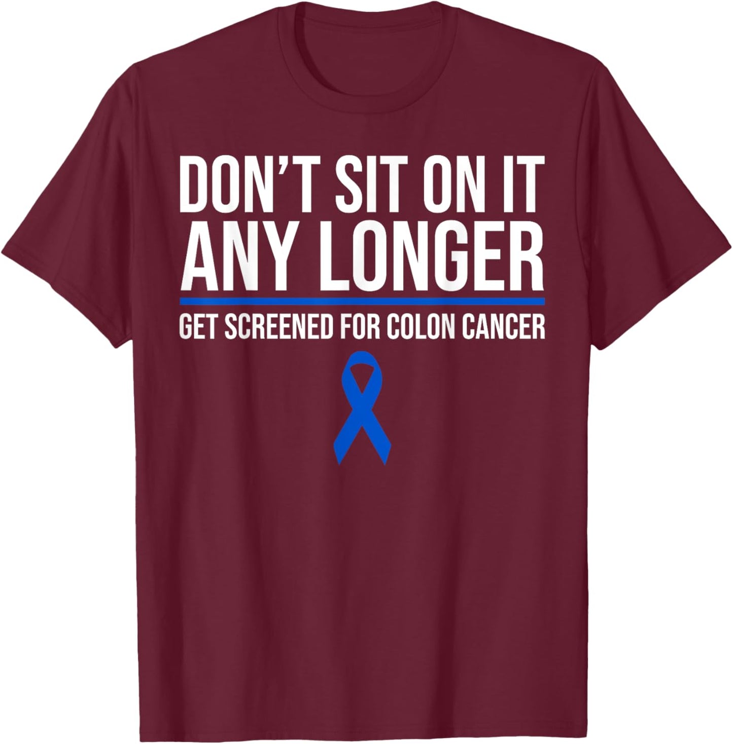 Don't Sit On It Any Longer Get Screened For Colon Cancer T-Shirt - T-Shirt | Maroon