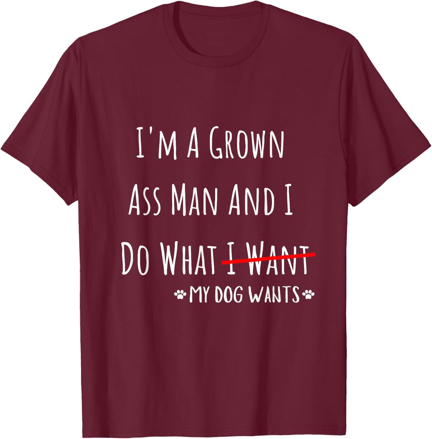 I'm A Grown Ass Man And I Do What My Dog Wants Funny Saying T-Shirt - T-Shirt | Maroon