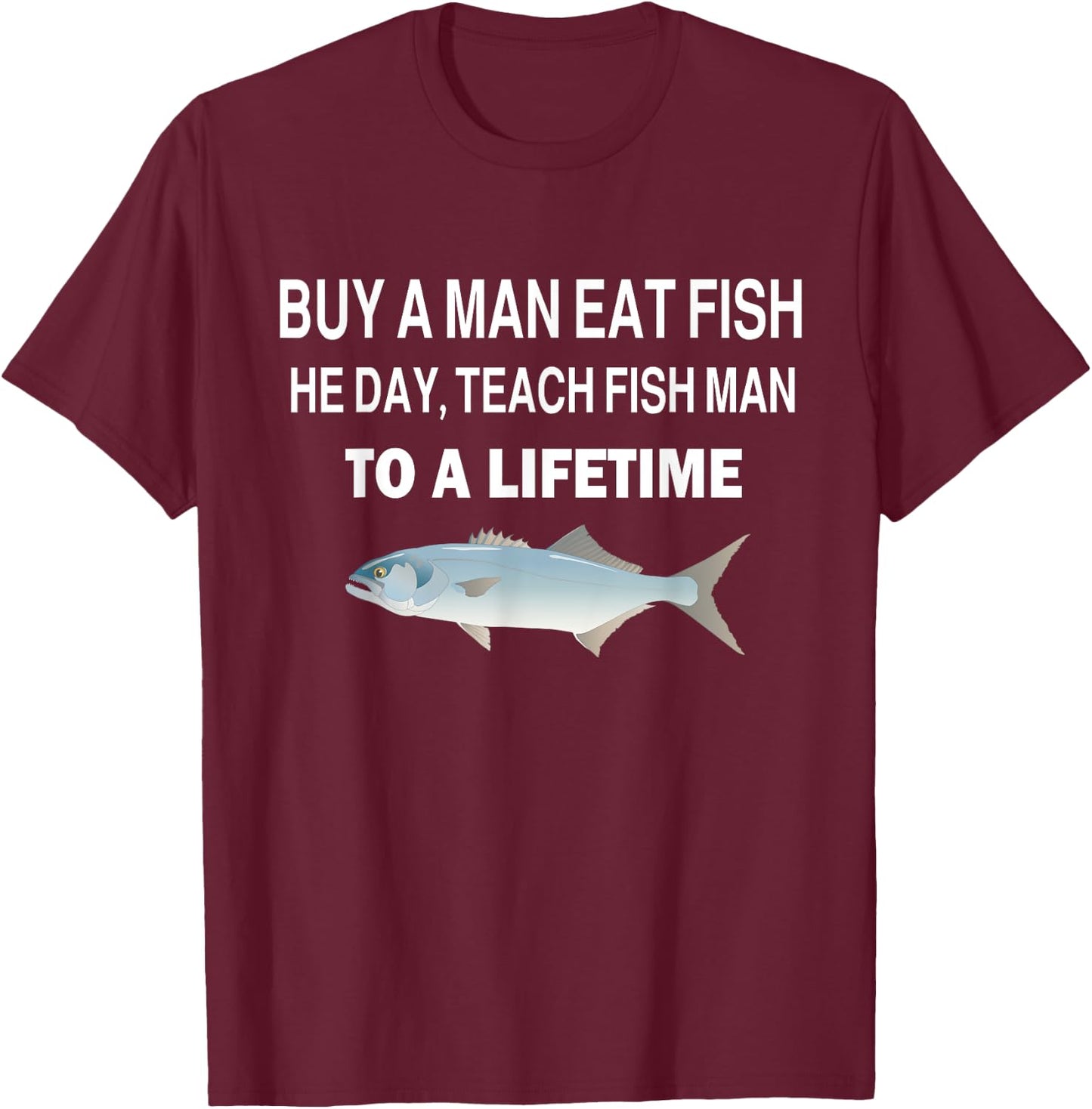 Buy a Man Eat Fish, He Day, Teach Fish Man, To A Lifetime T-Shirt - T-Shirt | Maroon