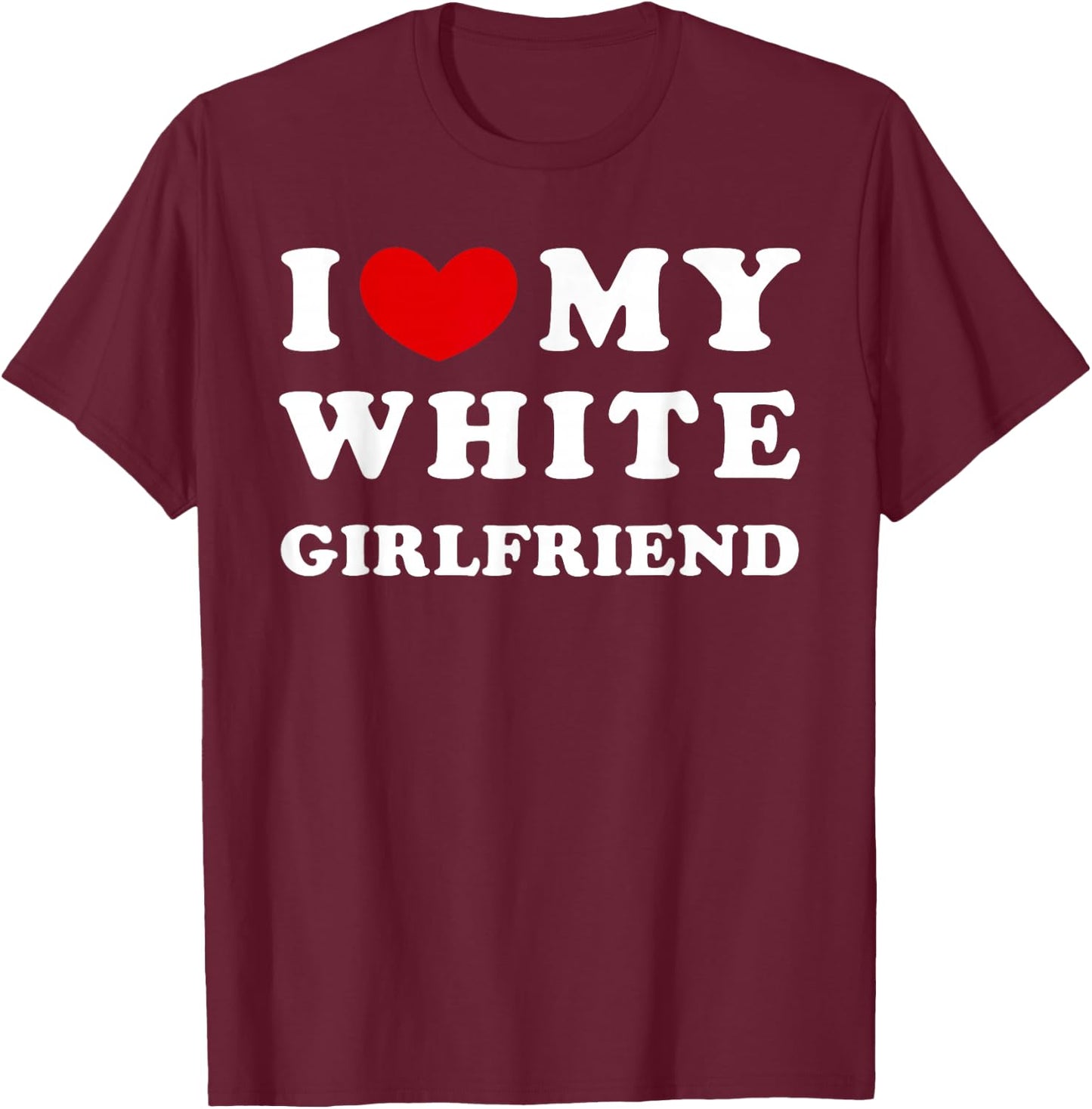 I Love My White Girlfriend, I Love My White Girlfriend T-Shirt - T-Shirt | Maroon