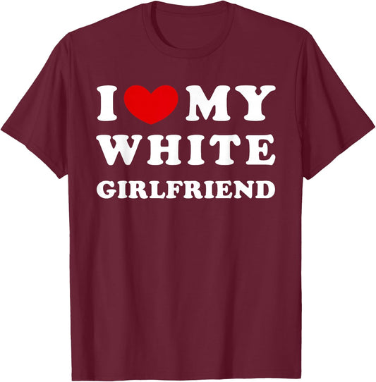 I Love My White Girlfriend, I Love My White Girlfriend T-Shirt - T-Shirt | Maroon