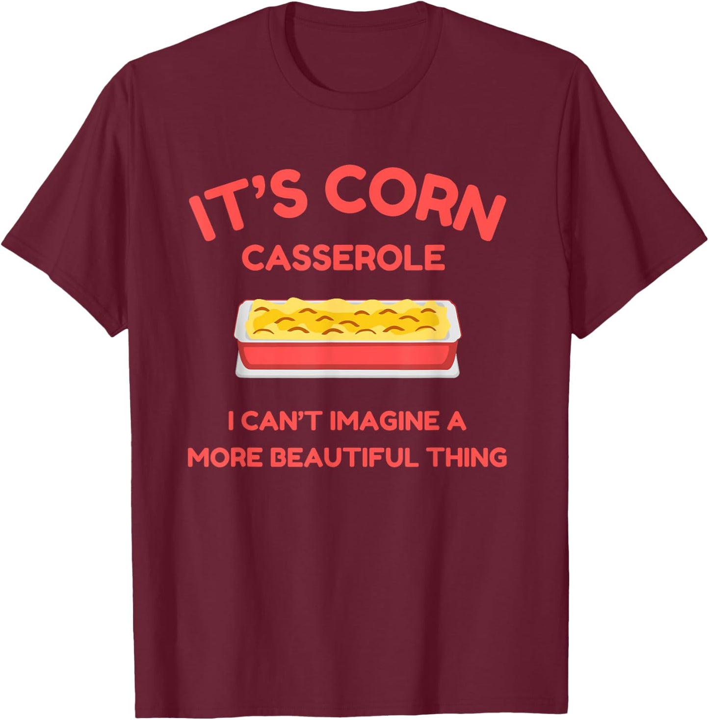 It’s Corn Casserole- Funny Thanksgiving Christmas Shirt T-Shirt - T-Shirt | Maroon
