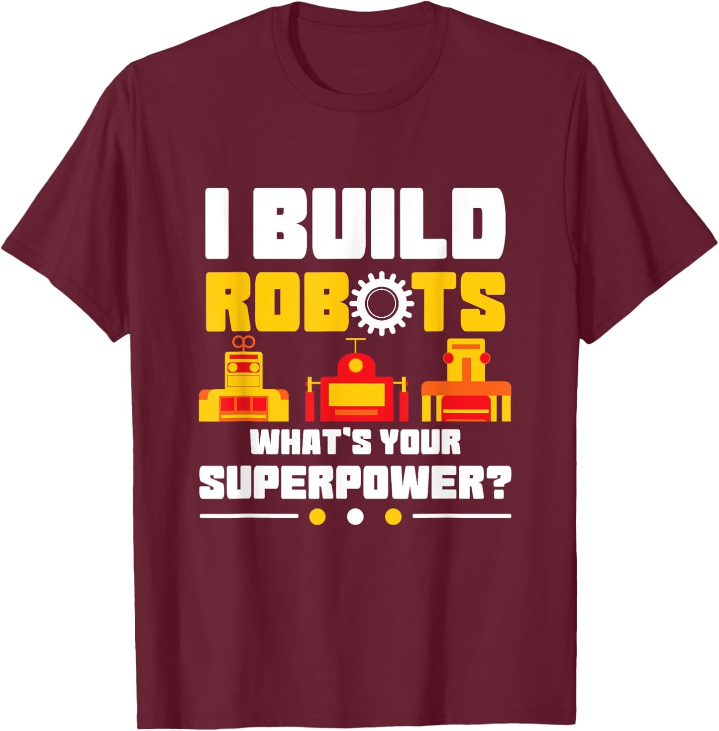 Robotics Lover Funny I Build Robots What's Your Superpower T-Shirt - T-Shirt | Maroon