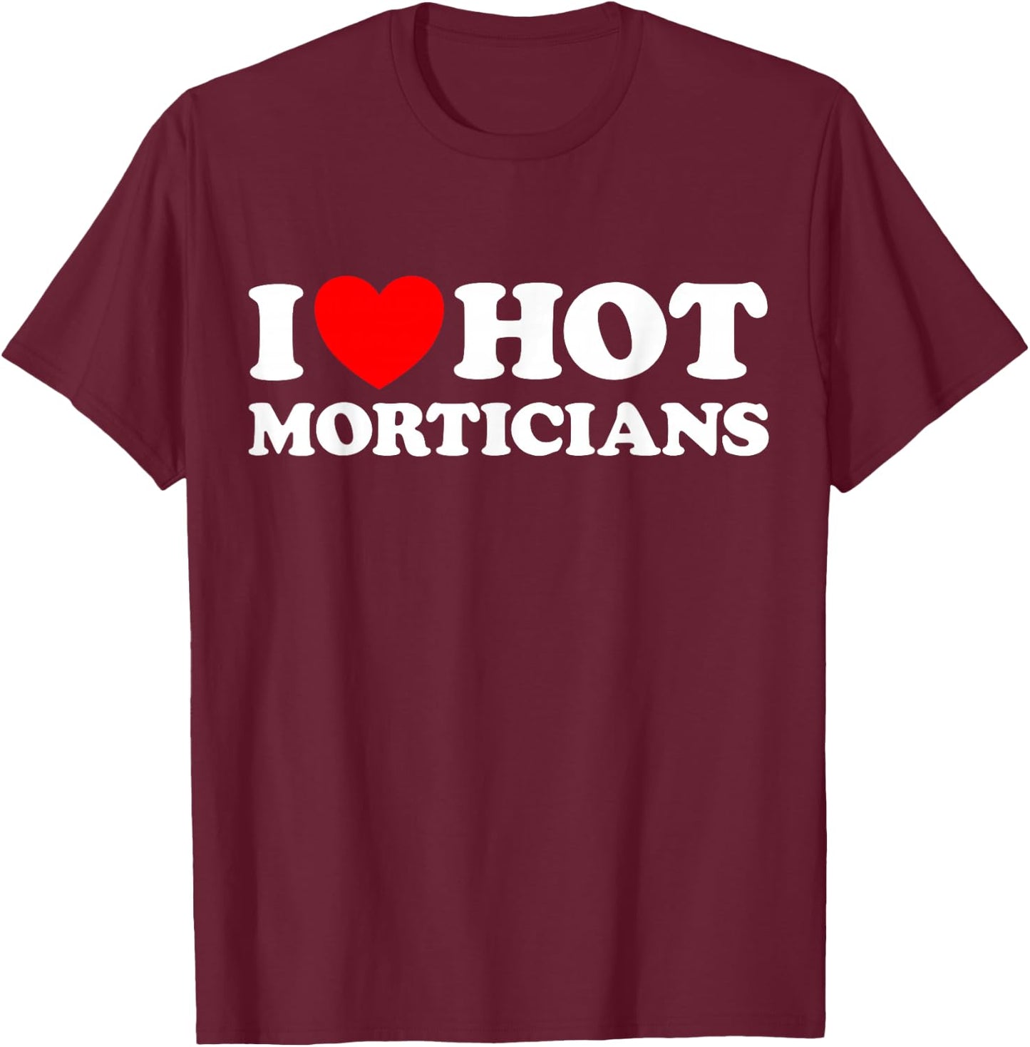 I Love Hot Morticians Funny Creepy Spooky Funeral Home Job T-Shirt - T-Shirt | Maroon