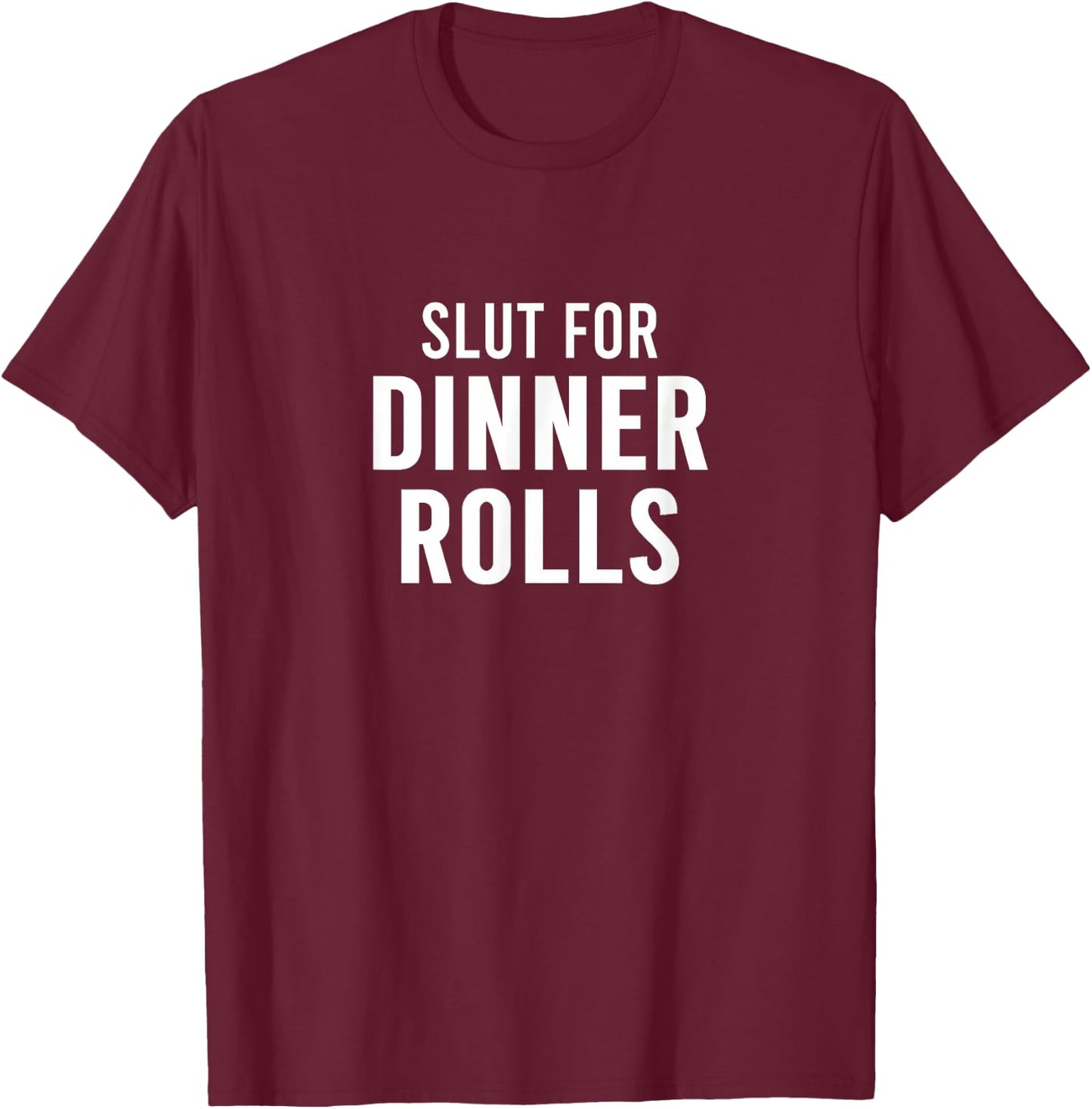 Slut For Dinner Rolls - Funny Gag Gifts for Parties T-Shirt - T-Shirt | Maroon