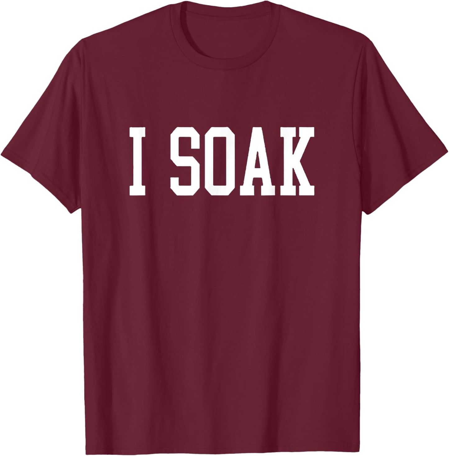 I Soak Funny Big Fan T-Shirt - T-Shirt | Maroon