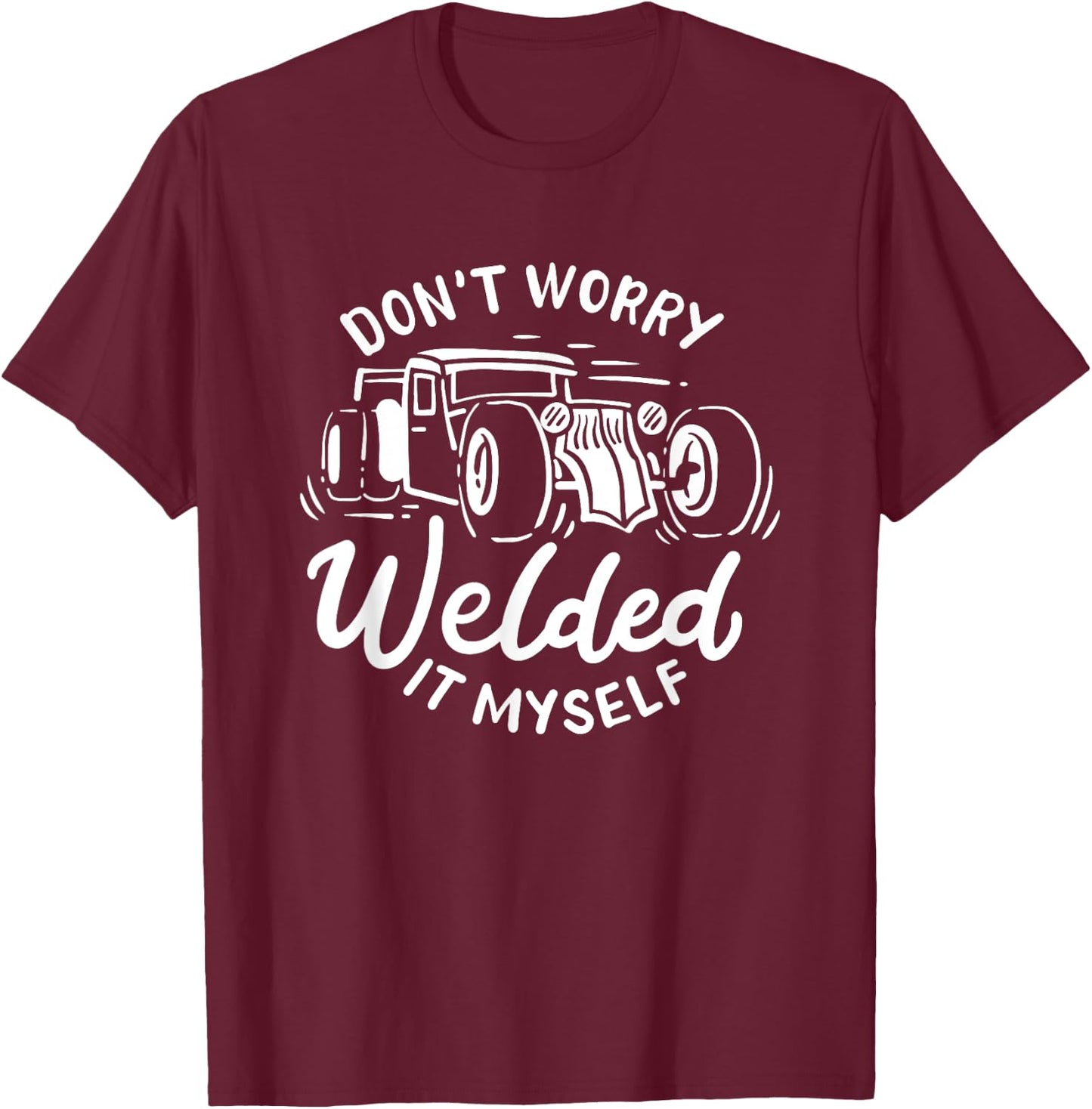 Don't Worry I Welded It Myself Rat Rod Builder Car Welder T-Shirt - T-Shirt | Maroon
