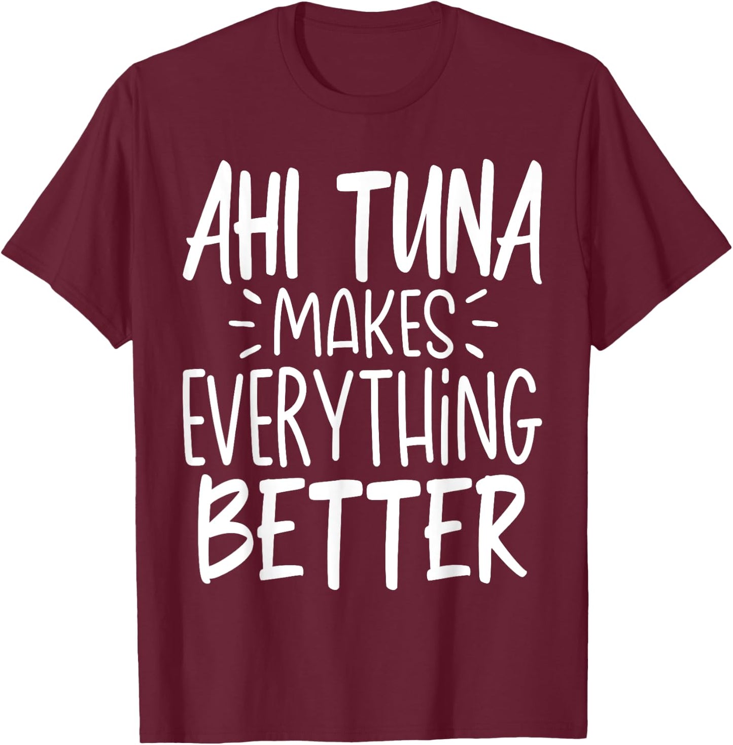 Ahi Tuna Makes Everything Better - Funny Tuna Fish Lover T-Shirt - T-Shirt | Maroon