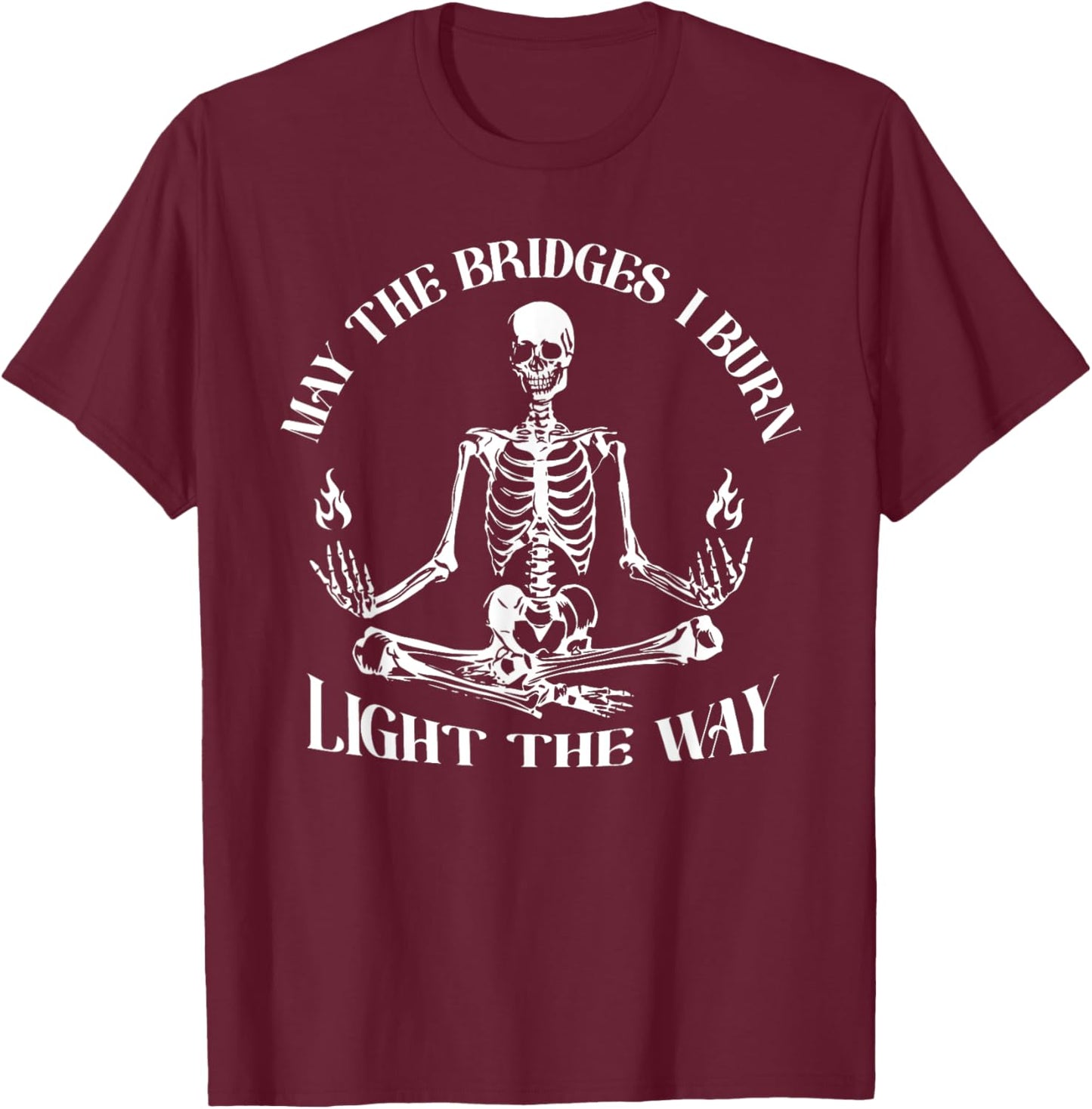 May The Bridges I Burn Light The Way Skeleton T-Shirt - T-Shirt | Maroon