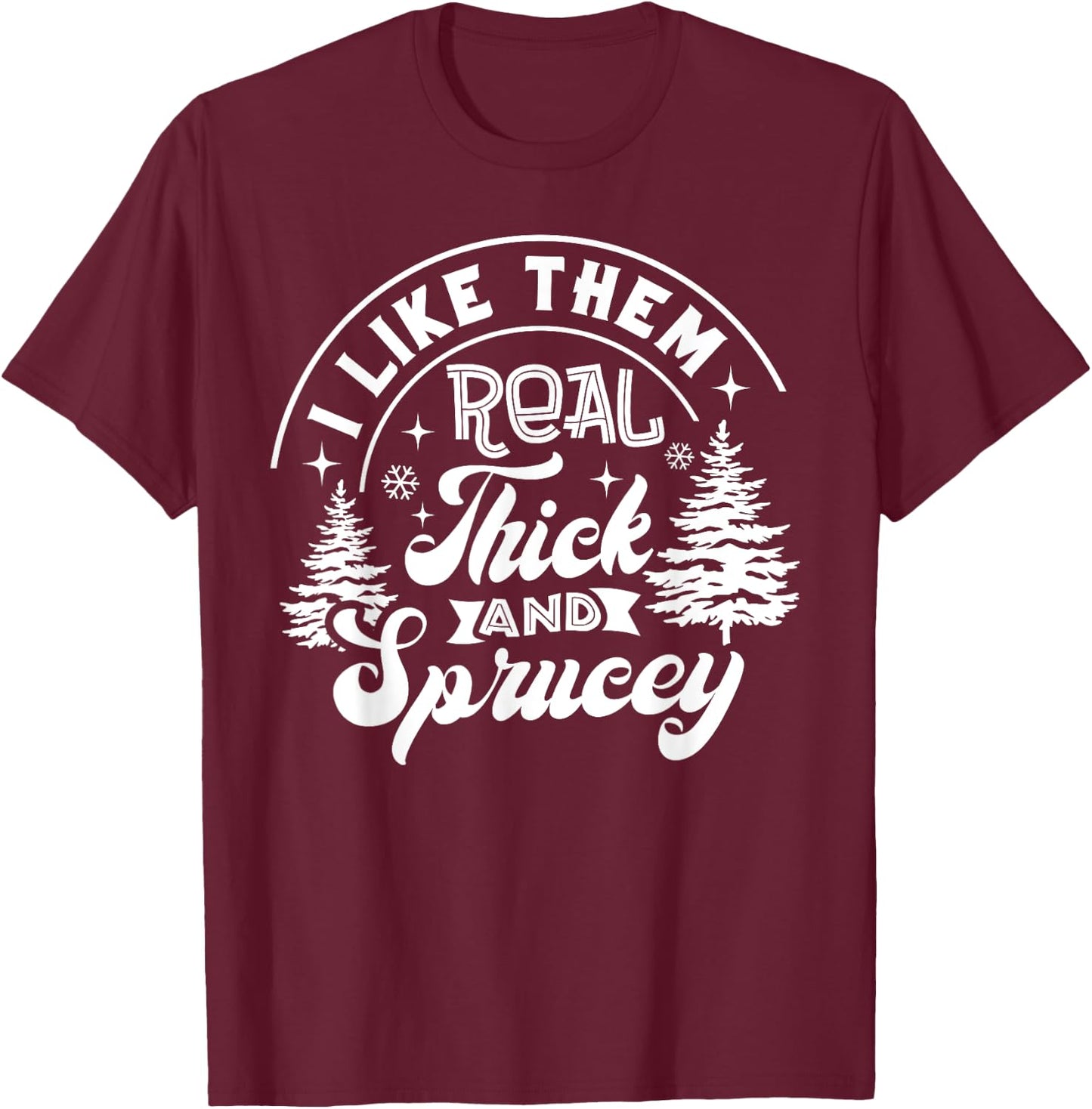 I Like Them Real Thick And Sprucey Christmas Tree Xmas Funny T-Shirt - T-Shirt | Maroon