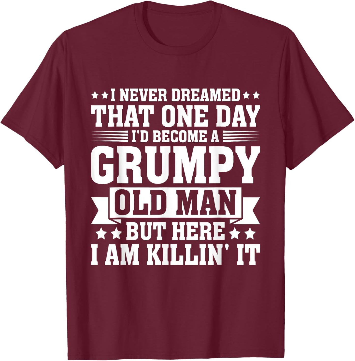 I Never Dreamed That I'd Become A Grumpy Old Man T-Shirt - T-Shirt | Maroon