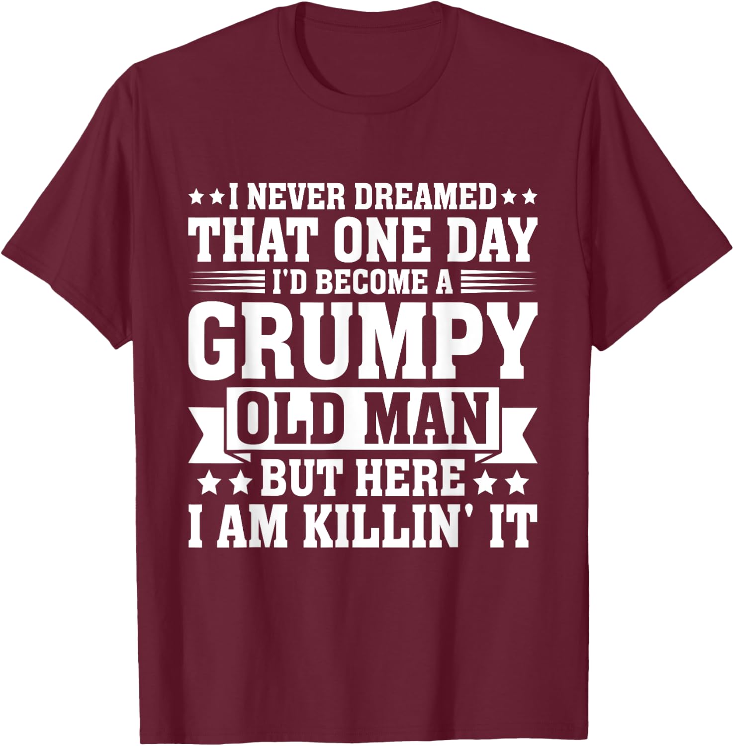 I Never Dreamed That I'd Become A Grumpy Old Man T-Shirt - T-Shirt | Maroon
